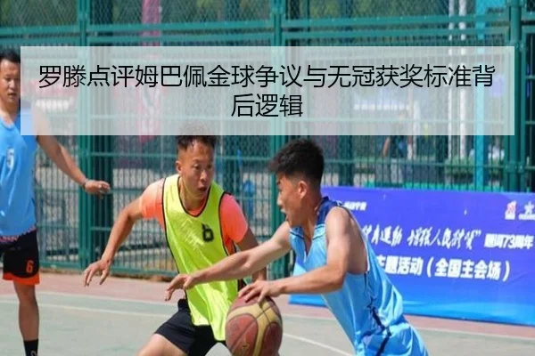 罗滕点评姆巴佩金球争议与无冠获奖标准背后逻辑 | kaiyun